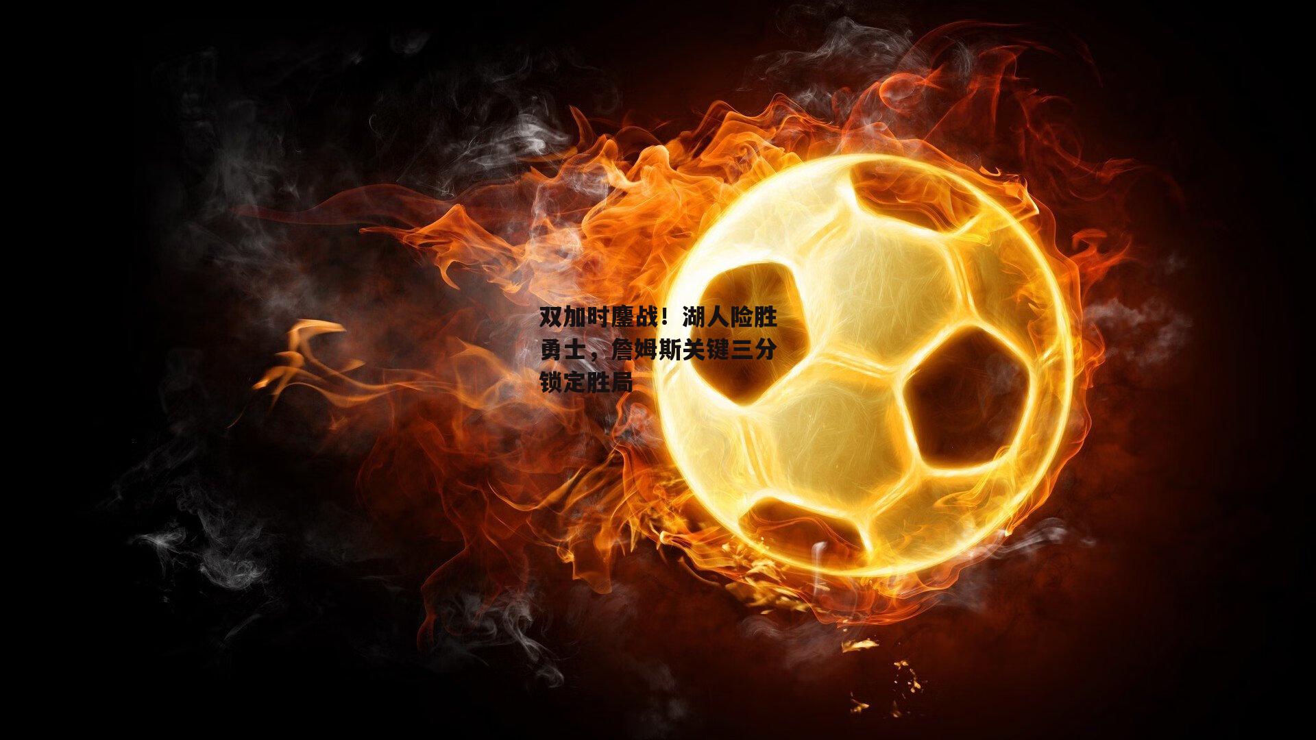 双加时鏖战!湖人险胜勇士,詹姆斯关键三分锁定胜局