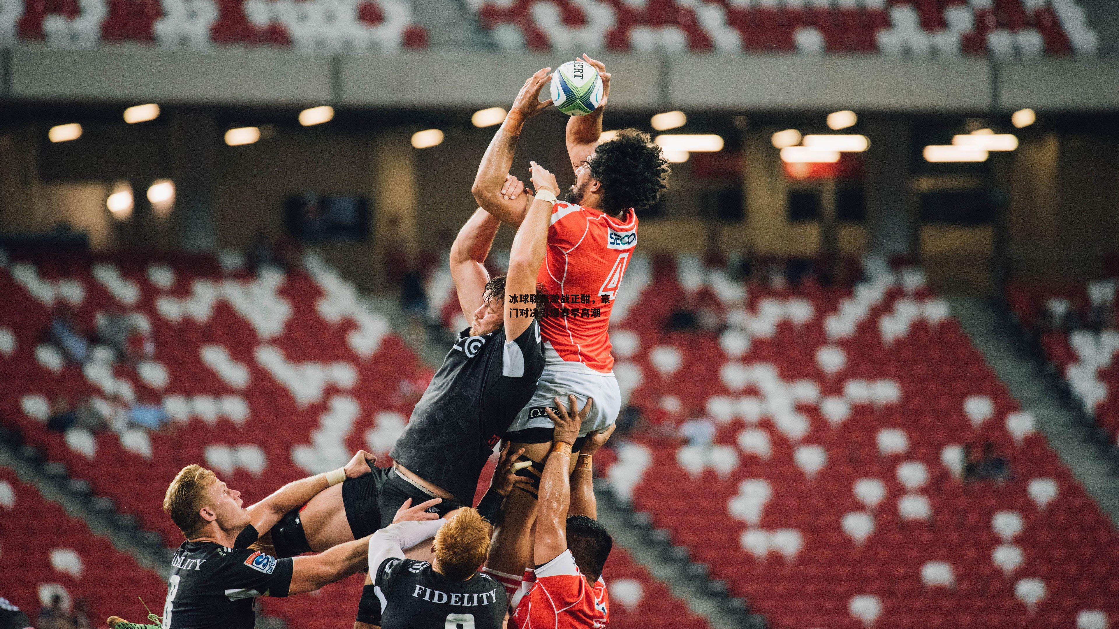 冰球联赛激战正酣，豪门对决引爆赛季高潮