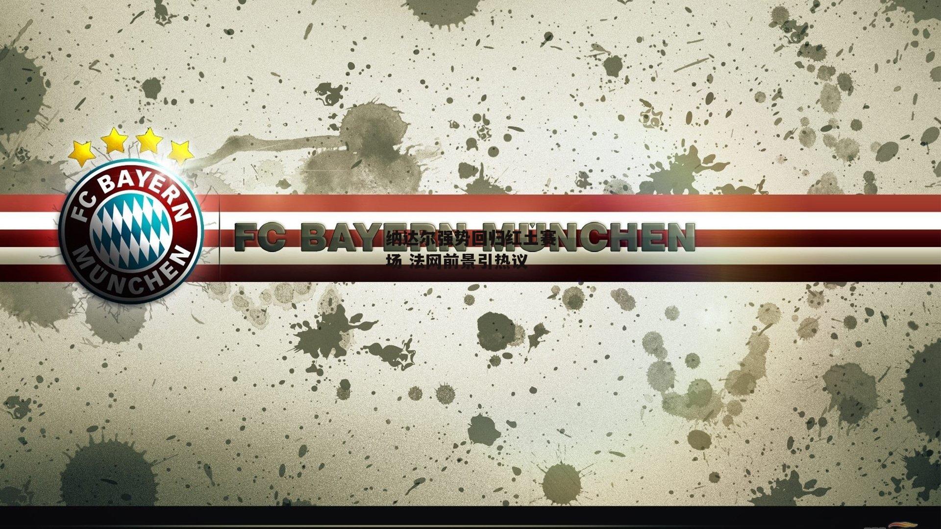 纳达尔强势回归红土赛场 法网前景引热议