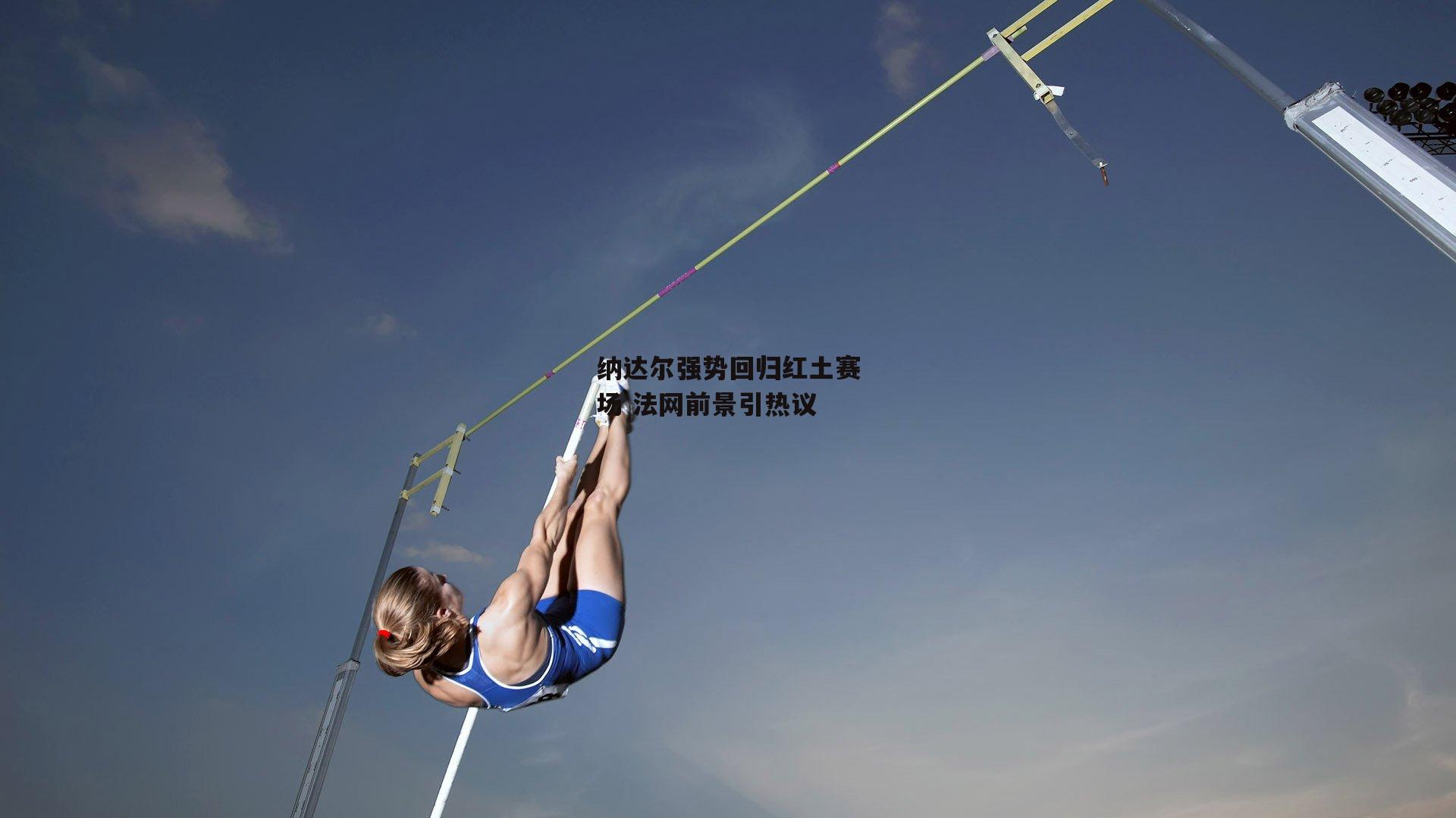 纳达尔强势回归红土赛场 法网前景引热议