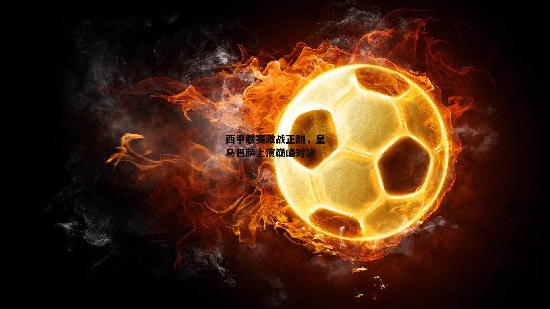 西甲联赛激战正酣，皇马巴萨上演巅峰对决