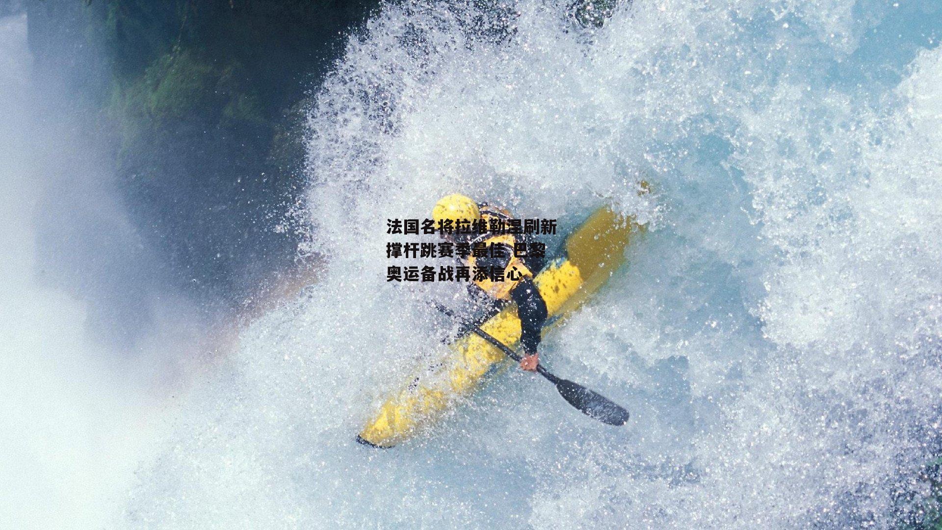 法国名将拉维勒涅刷新撑杆跳赛季最佳 巴黎奥运备战再添信心